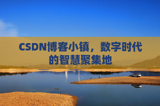 CSDN博客小镇,数字时代的智慧聚集地